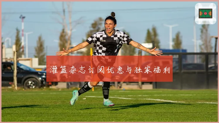 灌篮杂志订阅优惠与独家福利