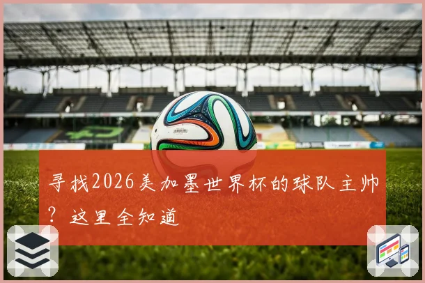 寻找2026美加墨世界杯的球队主帅?这里全知道