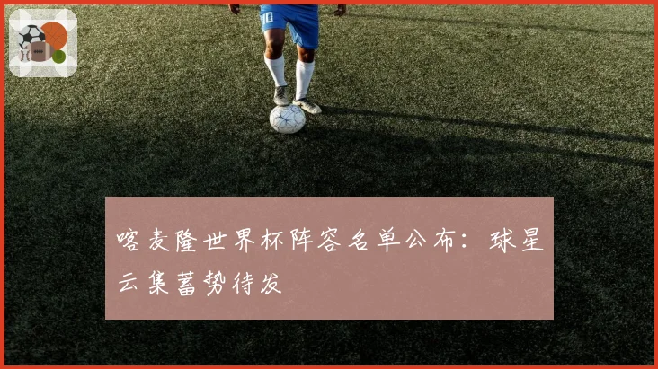 喀麦隆世界杯阵容名单公布：球星云集蓄势待发