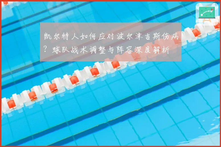 凯尔特人如何应对波尔津吉斯伤病？球队战术调整与阵容深度解析