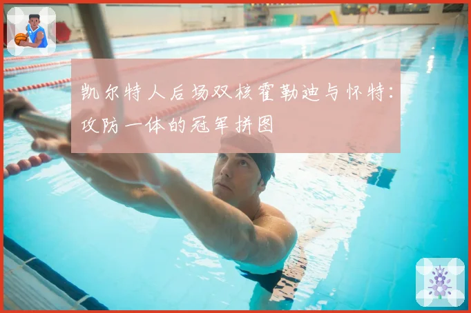 凯尔特人后场双核霍勒迪与怀特:攻防一体的冠军拼图